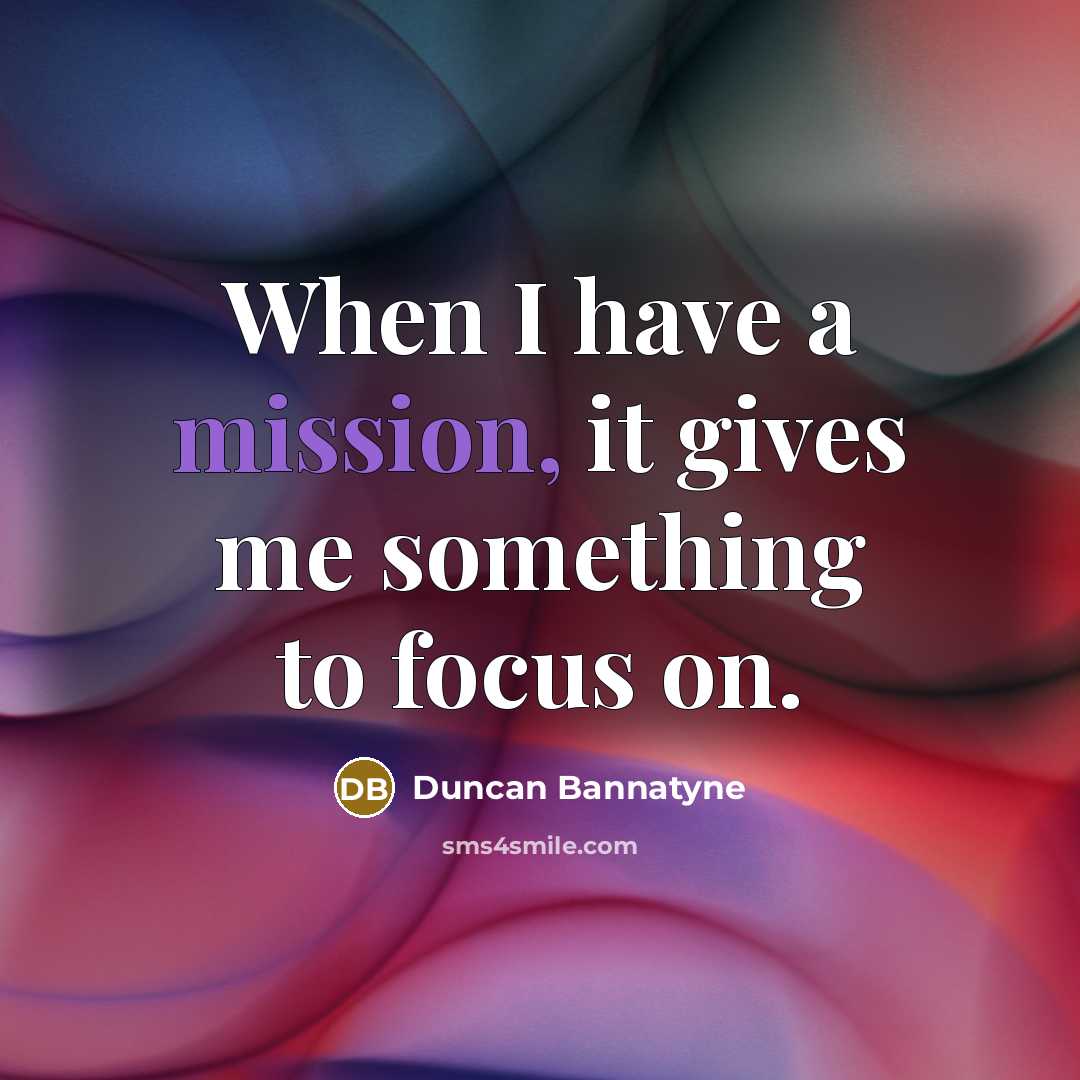 “When I have a mission, it gives me something to…” quote by Duncan Bannatyne