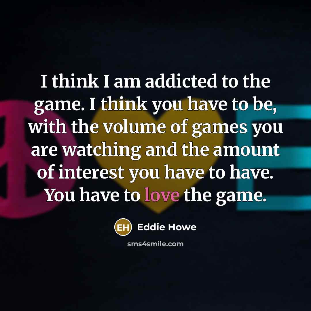 “I think I am addicted to the game. I think…” quote by Eddie Howe