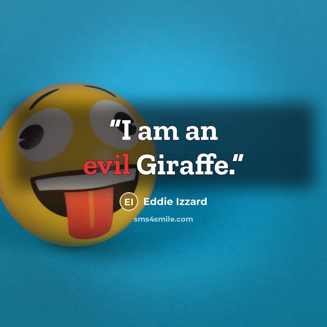 “I am an evil Giraffe.” quote by Eddie Izzard