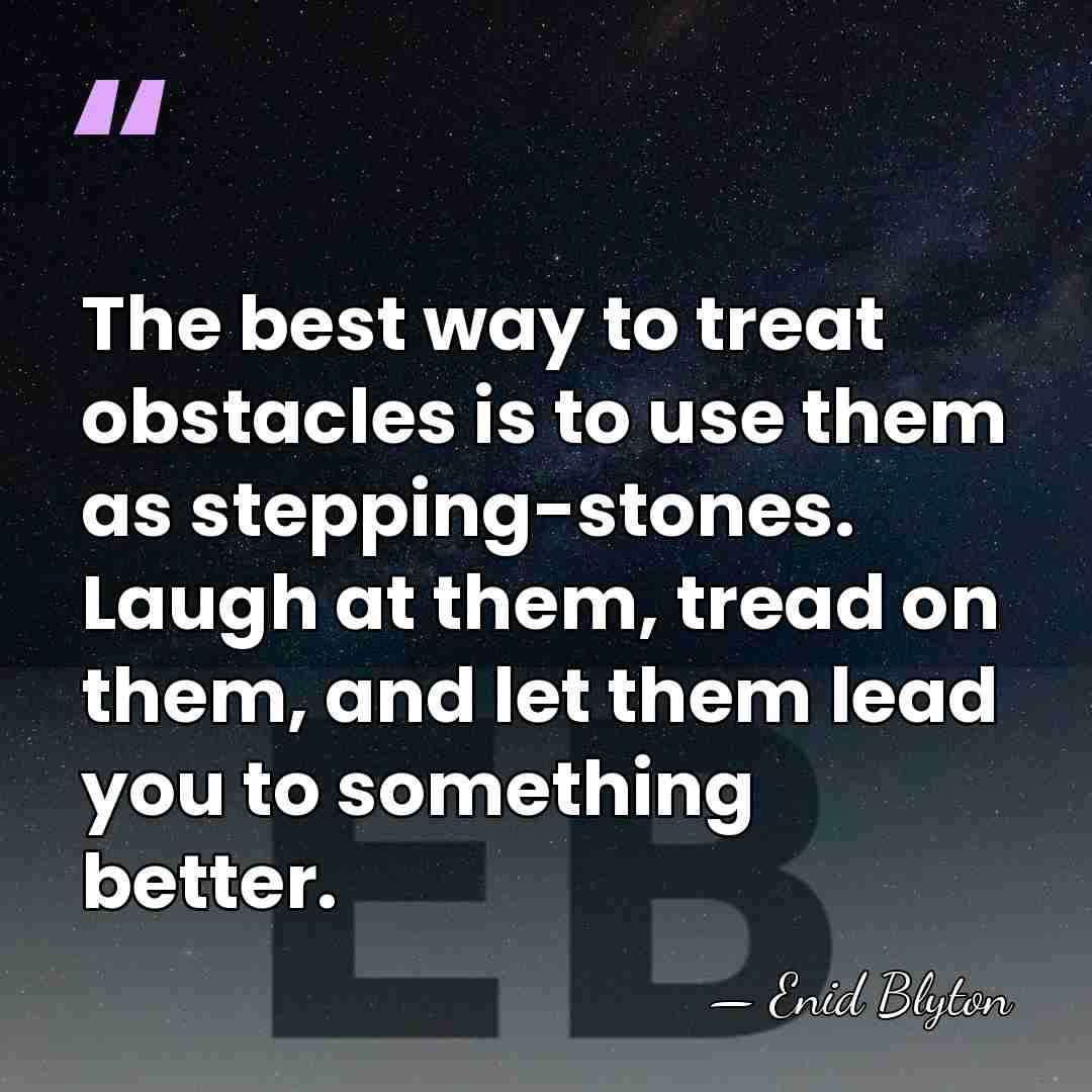 The best way to treat obstacles is to use them as stepping-stones.&hellip; - Enid Blyton