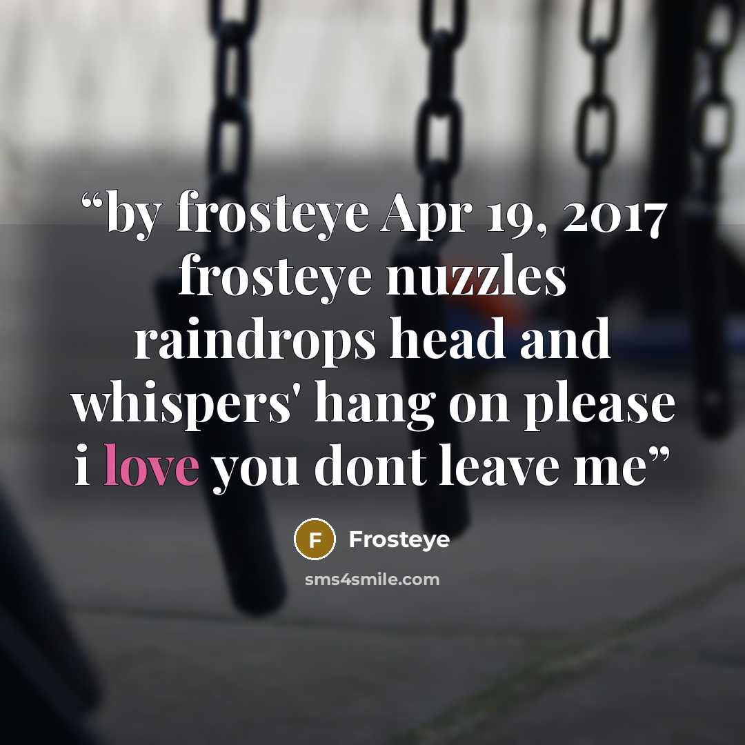 “by frosteye Apr 19, 2017 frosteye nuzzles raindrops head and whispers' hang on please i love you dont leave me” quote by Frosteye
