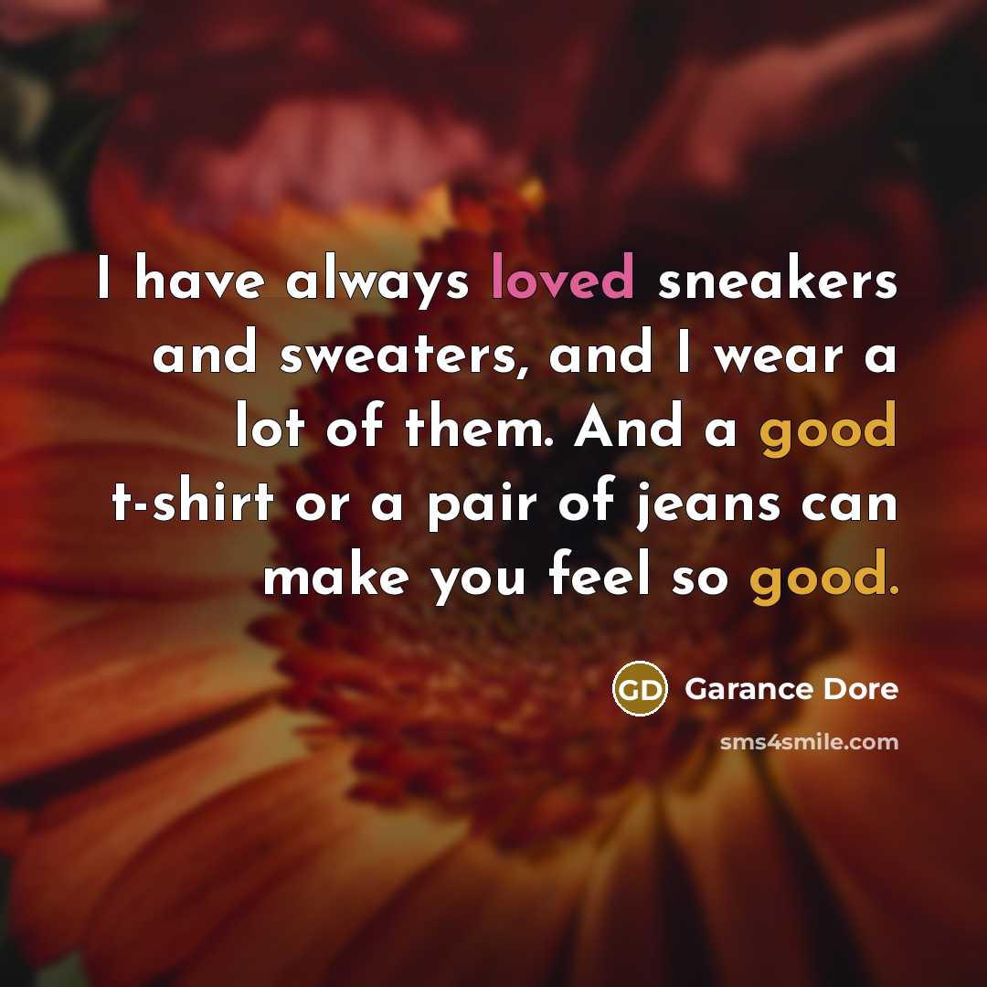 “I have always loved sneakers and sweaters, and I wear a lot of them. And a good t-shirt or a pair of jeans can make you feel so good.” quote by Garance Dore