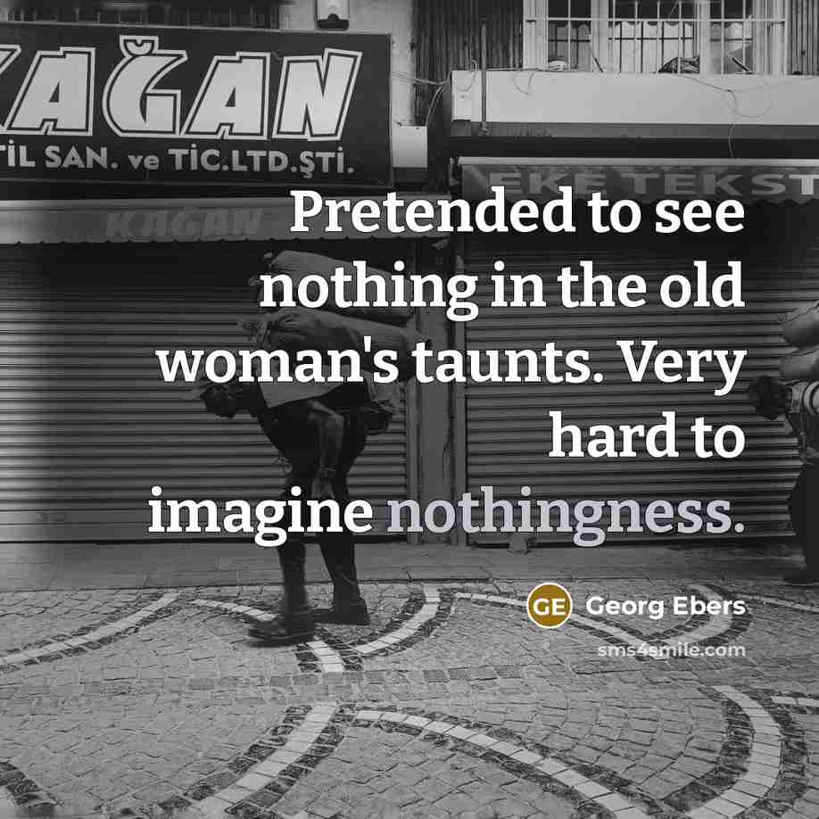 “Pretended to see nothing in the old woman's taunts. Very…” quote by Georg Ebers