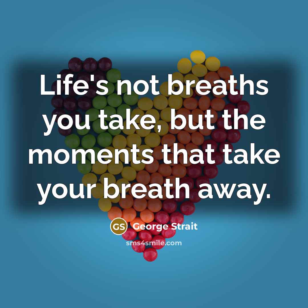 “Life's not breaths you take, but the moments that take your breath away.” quote by George Strait