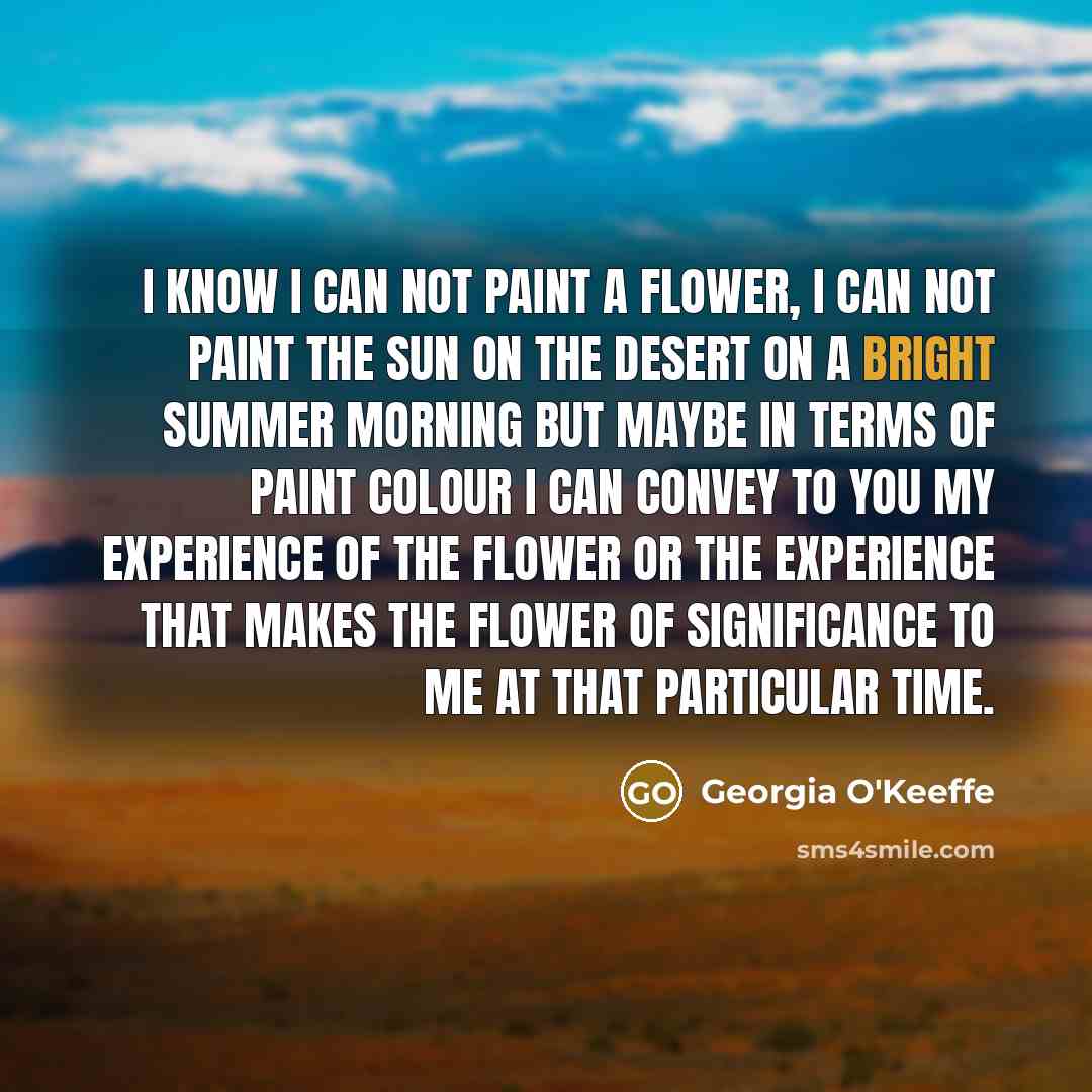 “I know I can not paint a flower, I can…” quote by Georgia O'Keeffe