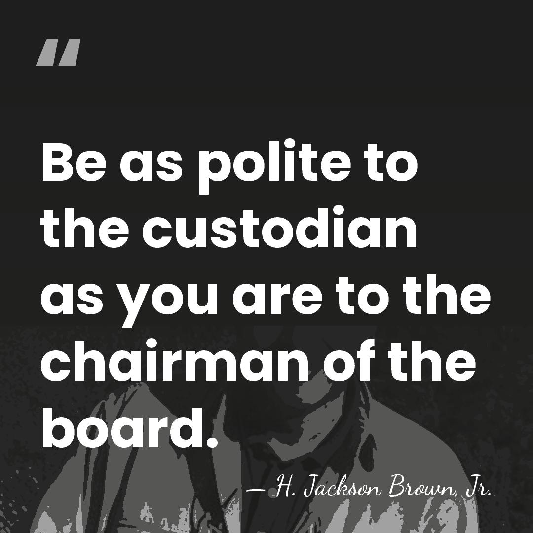 Be as polite to the custodian as you are to the chairman&hellip; - H. Jackson Brown, Jr.