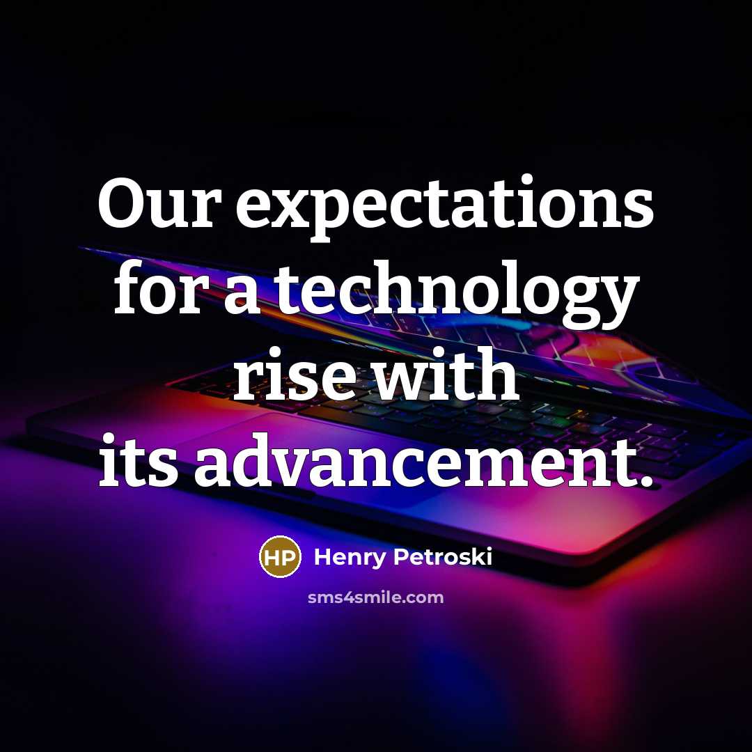 “Our expectations for a technology rise with its advancement.…” quote by Henry Petroski