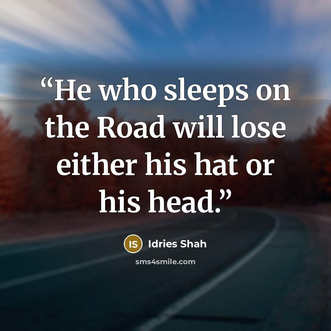 “He who sleeps on the Road will lose either his hat or his head.” quote by Idries Shah