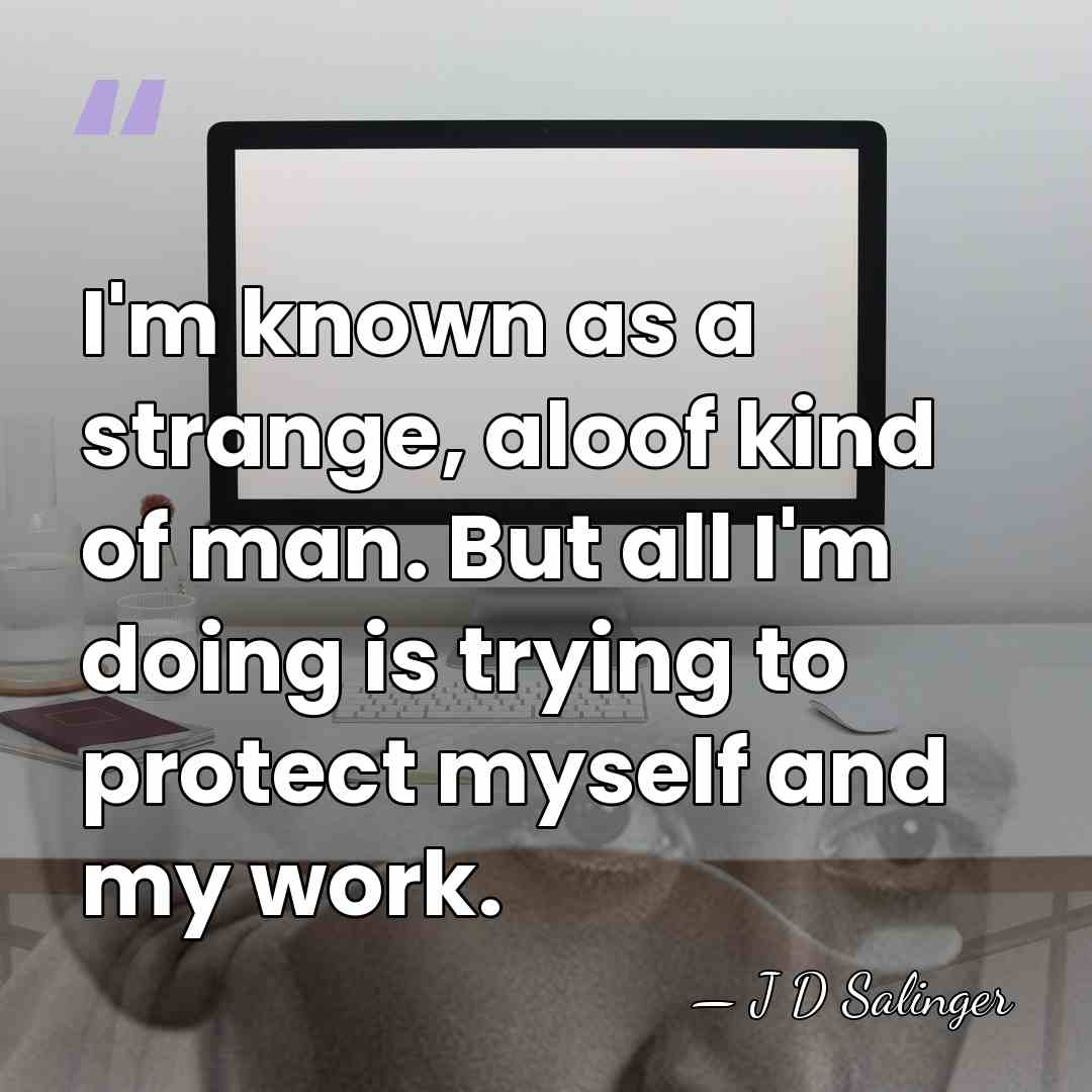 I'm known as a strange, aloof kind of man. But all I'm&hellip; - J D Salinger
