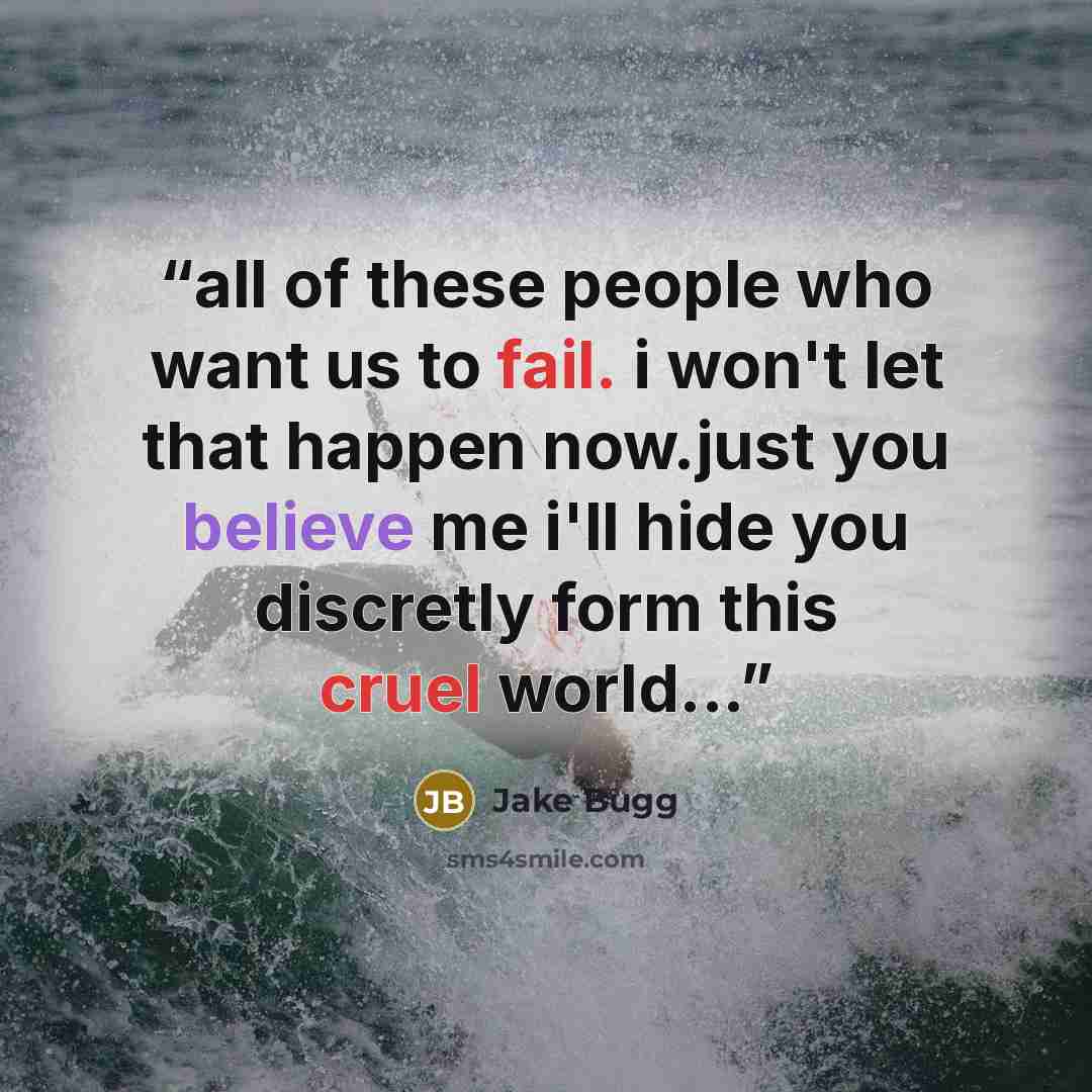 “all of these people who want us to fail. i won't let that happen now.just you believe me i'll hide you discretly form this cruel world...” quote by jake bugg