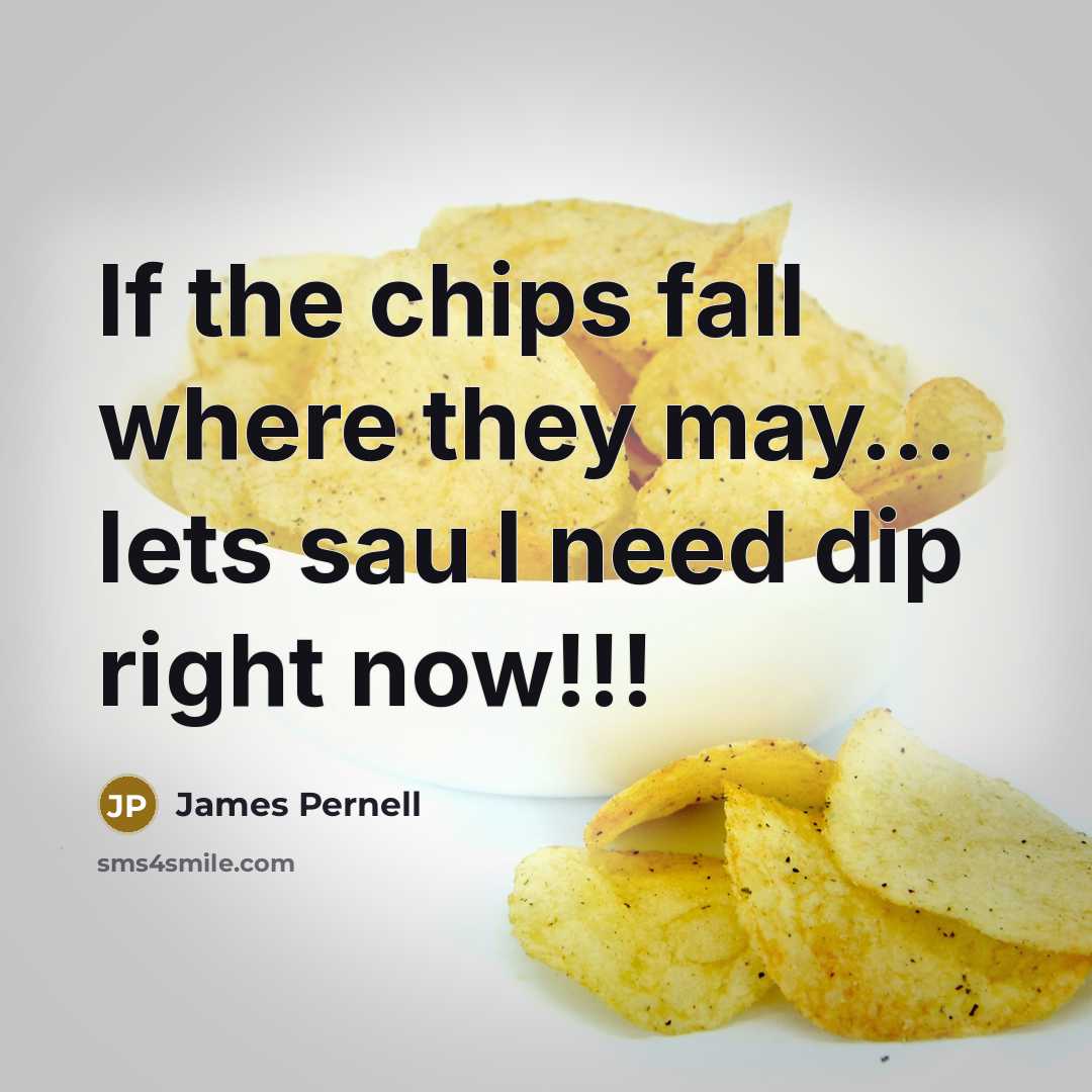 “If the chips fall where they may… lets sau I need dip right now!!!” quote by James Pernell