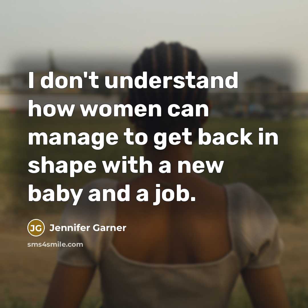 “I don't understand how women can manage to get back…” quote by Jennifer Garner