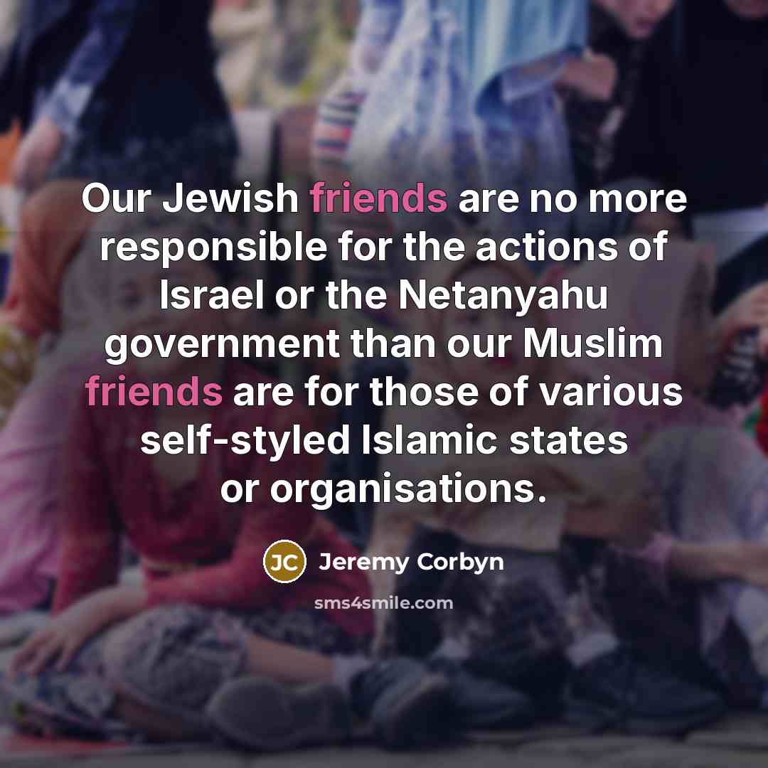“Our Jewish friends are no more responsible for the actions…” quote by Jeremy Corbyn