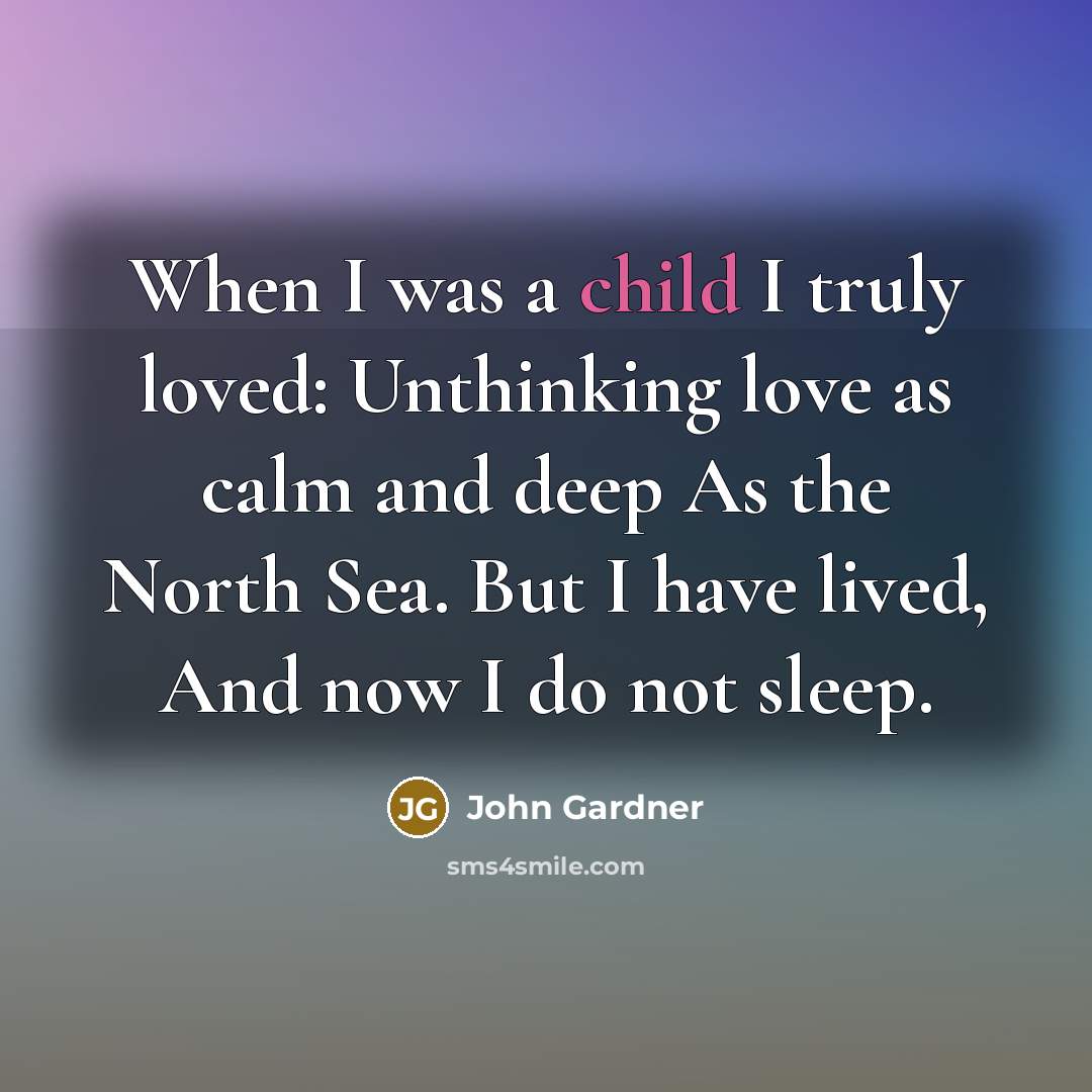 “When I was a child I truly loved: Unthinking love…” quote by John Gardner