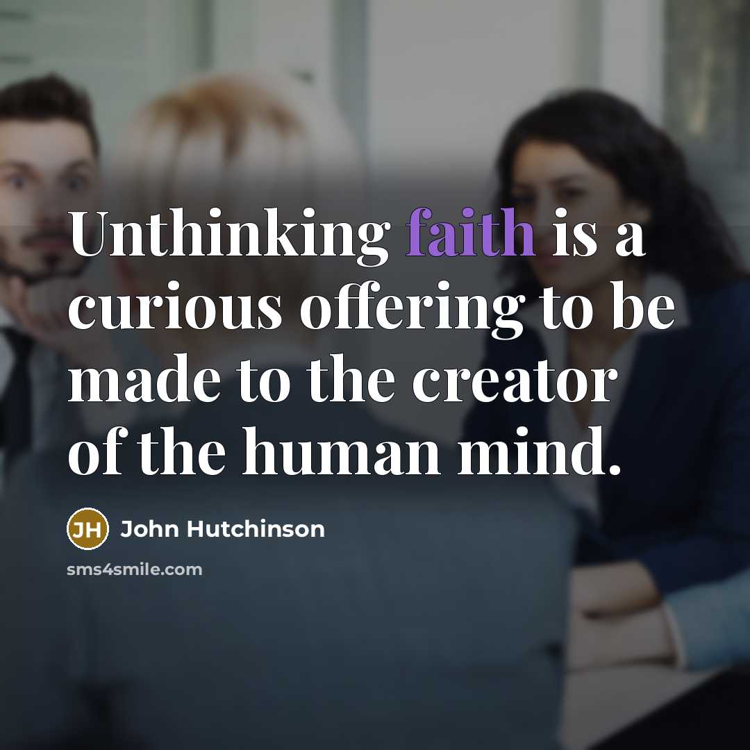 “Unthinking faith is a curious offering to be made to the creator of the human mind.” quote by John Hutchinson