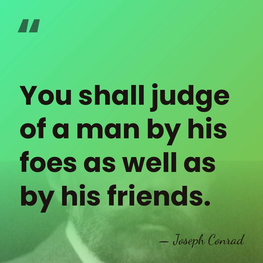 You shall judge of a man by his foes as well as&hellip; - Joseph Conrad