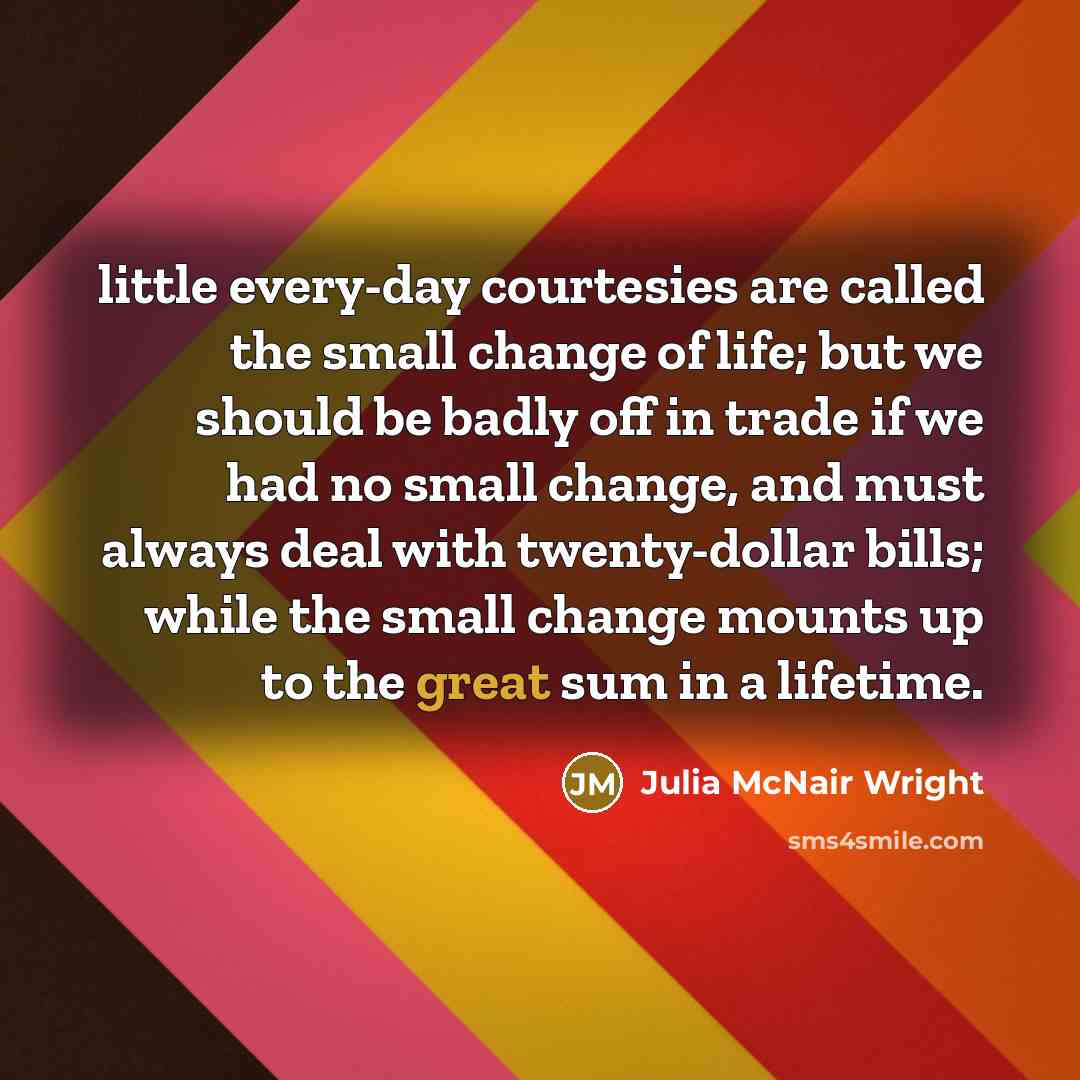 “little every-day courtesies are called the small change of life;…” quote by Julia McNair Wright