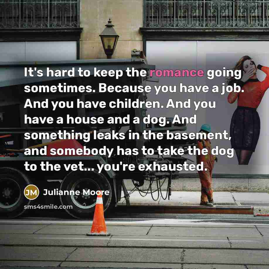 “It's hard to keep the romance going sometimes. Because you…” quote by Julianne Moore