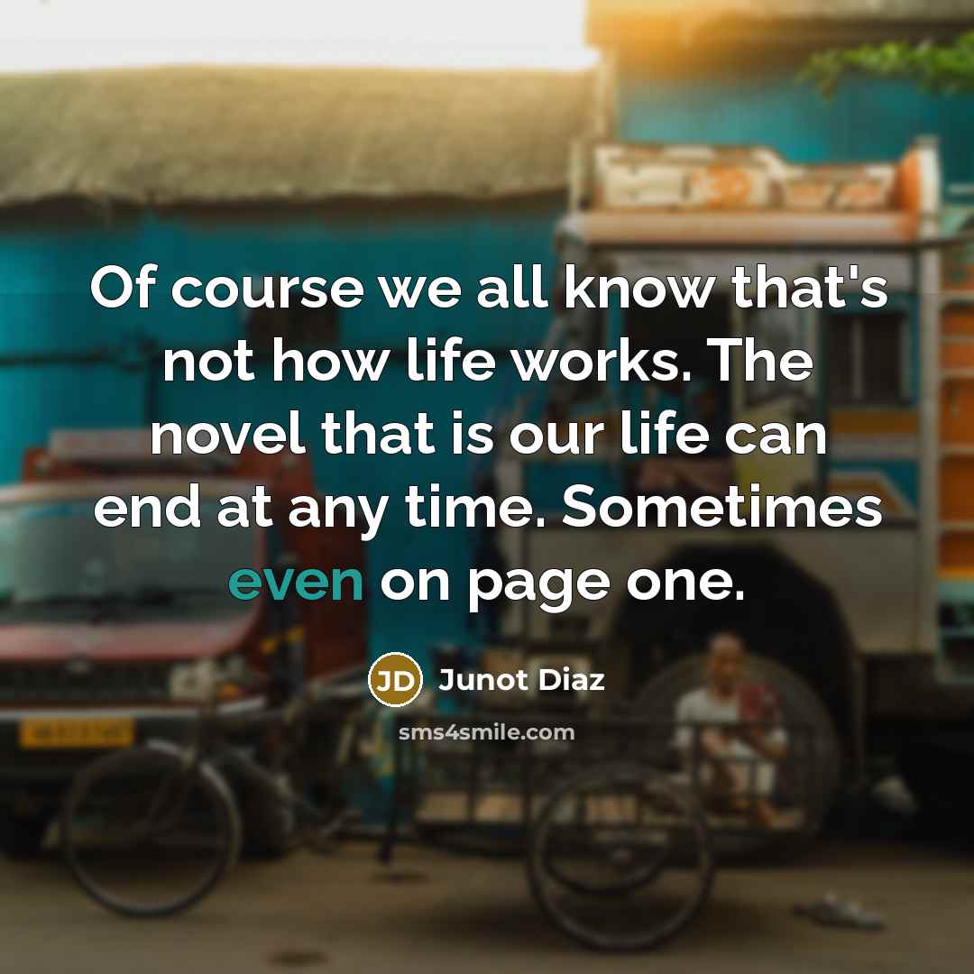 “Of course we all know that's not how life works.…” quote by Junot Diaz