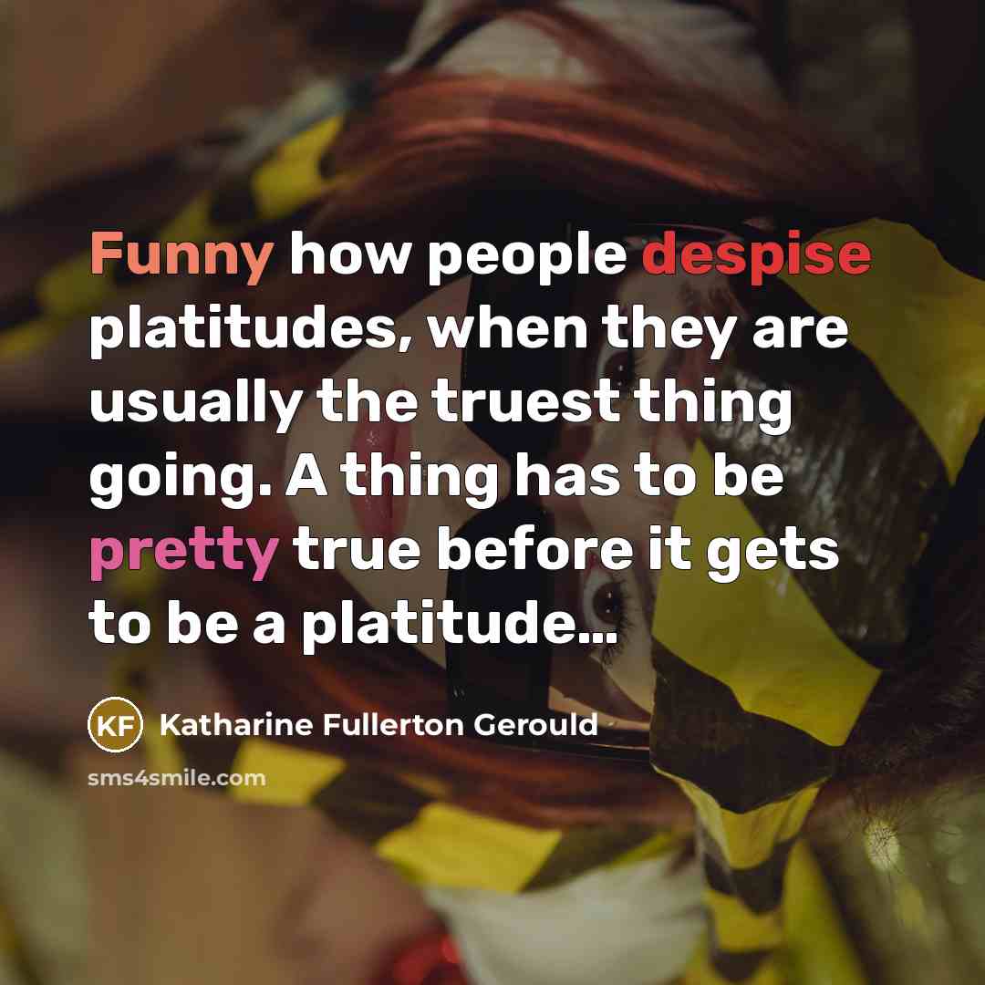 “Funny how people despise platitudes, when they are usually the…” quote by Katharine Fullerton Gerould