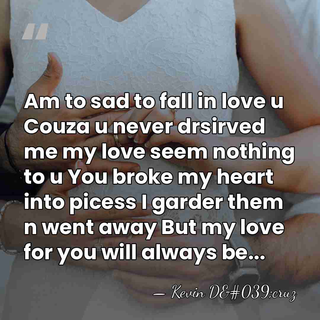 Am to sad to fall in love u Couza u never drsirved&hellip; - Kevin D'cruz