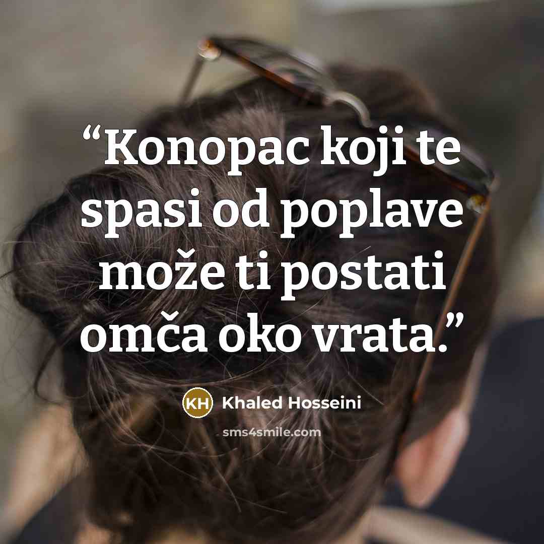 “Konopac koji te spasi od poplave može ti postati omča oko vrata.” quote by Khaled Hosseini