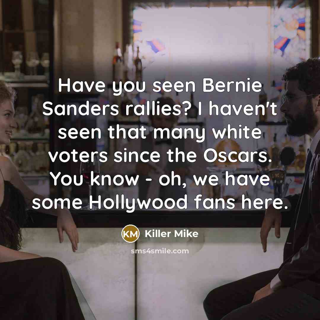 “Have you seen Bernie Sanders rallies? I haven't seen that many white voters since the Oscars. You know - oh, we have some Hollywood fans here.” quote by Killer Mike