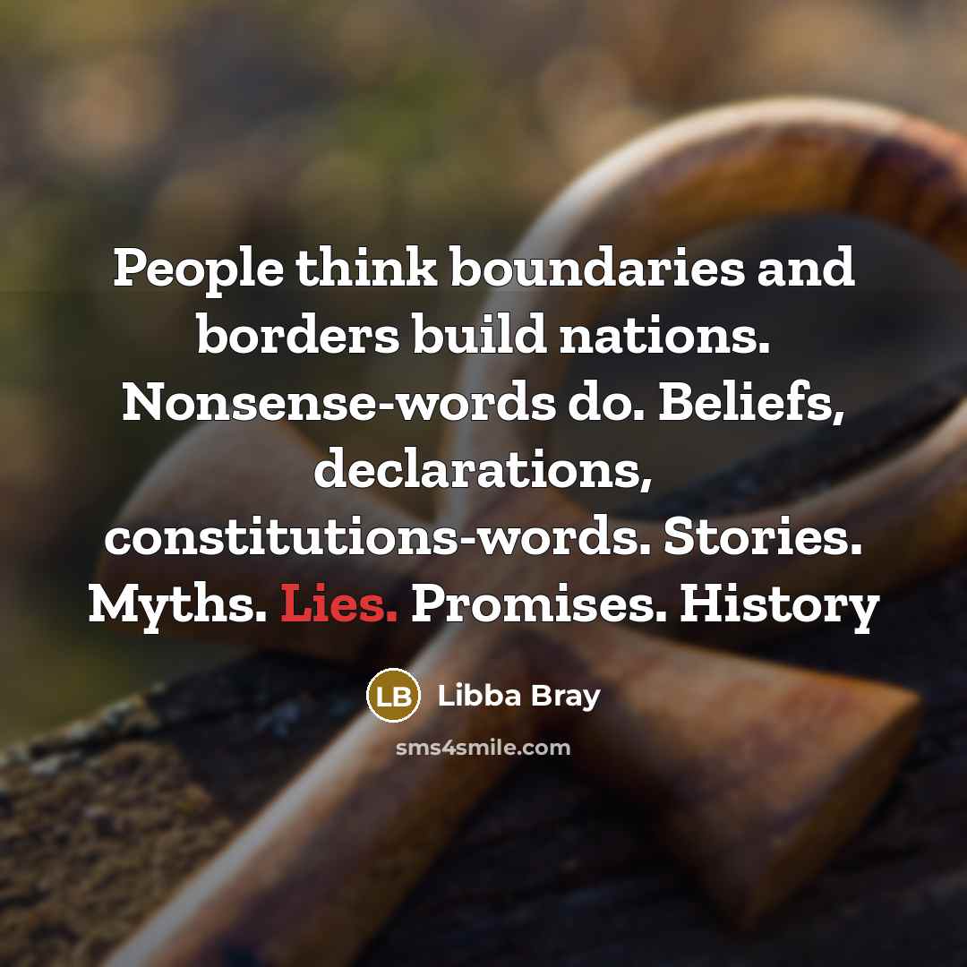 “People think boundaries and borders build nations. Nonsense-words do. Beliefs,…” quote by Libba Bray