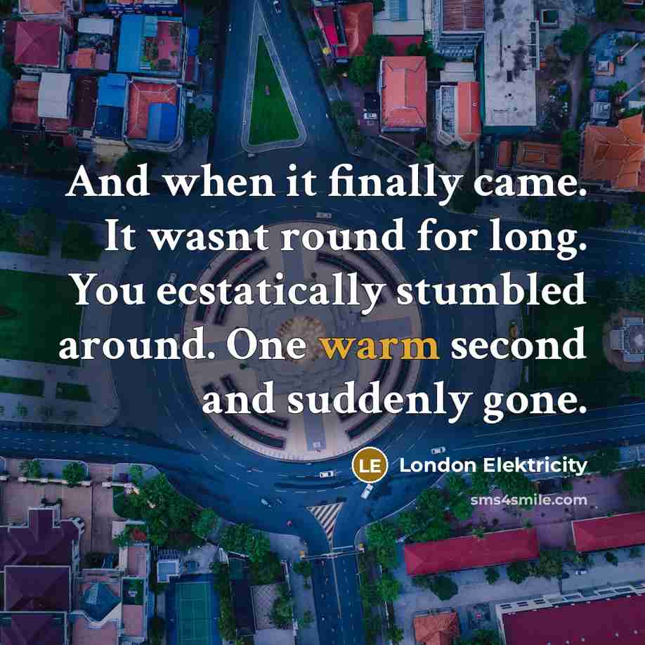 “And when it finally came. It wasnt round for long.…” quote by London Elektricity