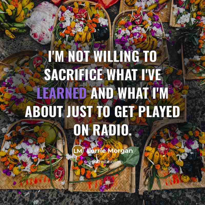 “I'm not willing to sacrifice what I've learned and what…” quote by Lorrie Morgan