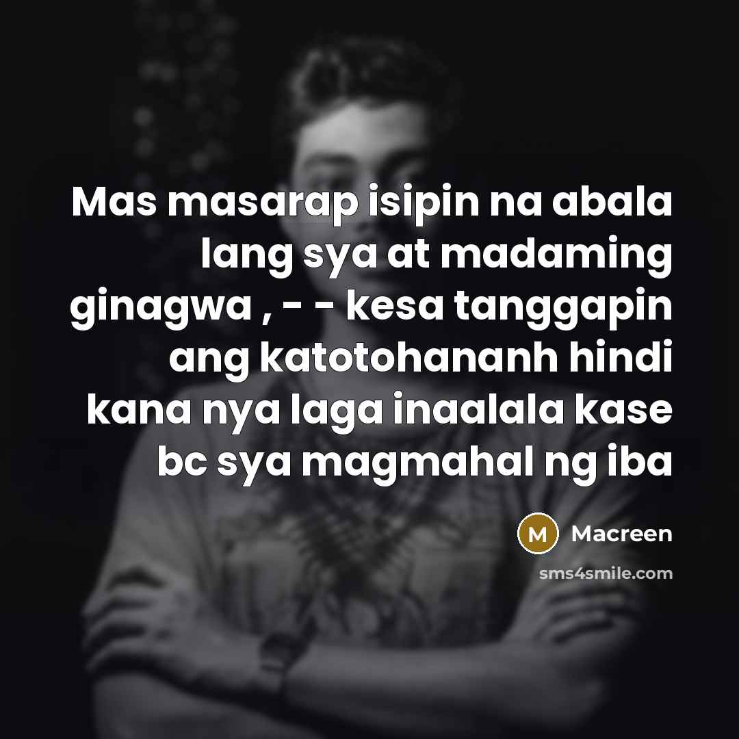“Mas masarap isipin na abala lang sya at madaming ginagwa , - - kesa tanggapin ang katotohananh hindi kana nya laga inaalala kase bc sya magmahal ng iba” quote by Macreen