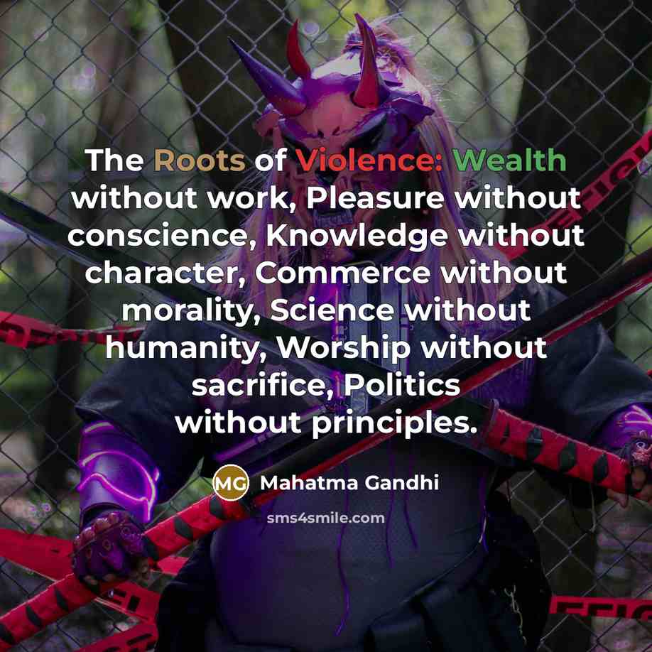 “The Roots of Violence: Wealth without work, Pleasure without conscience,…” quote by Mahatma Gandhi