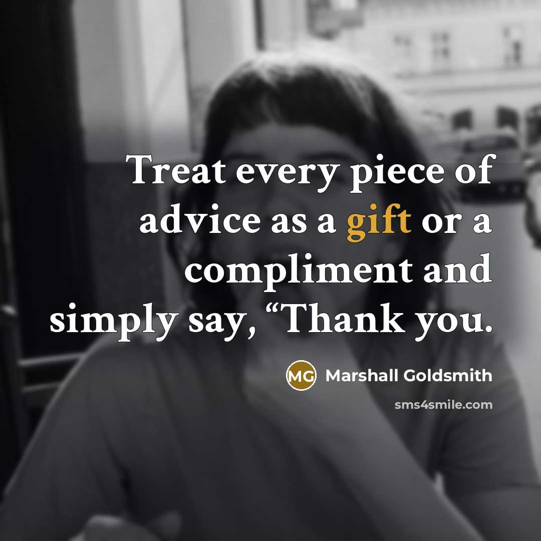 “Treat every piece of advice as a gift or a…” quote by Marshall Goldsmith