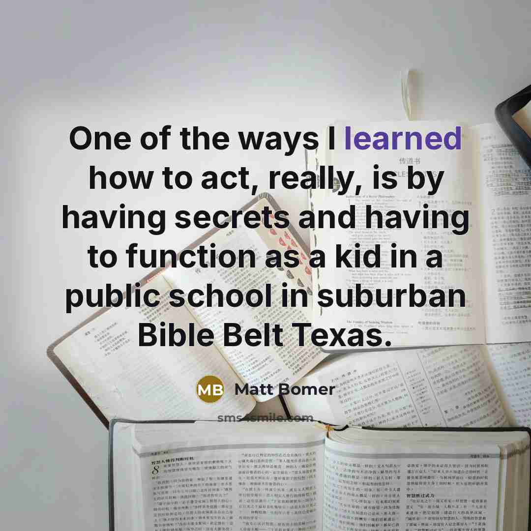 “One of the ways I learned how to act, really,…” quote by Matt Bomer