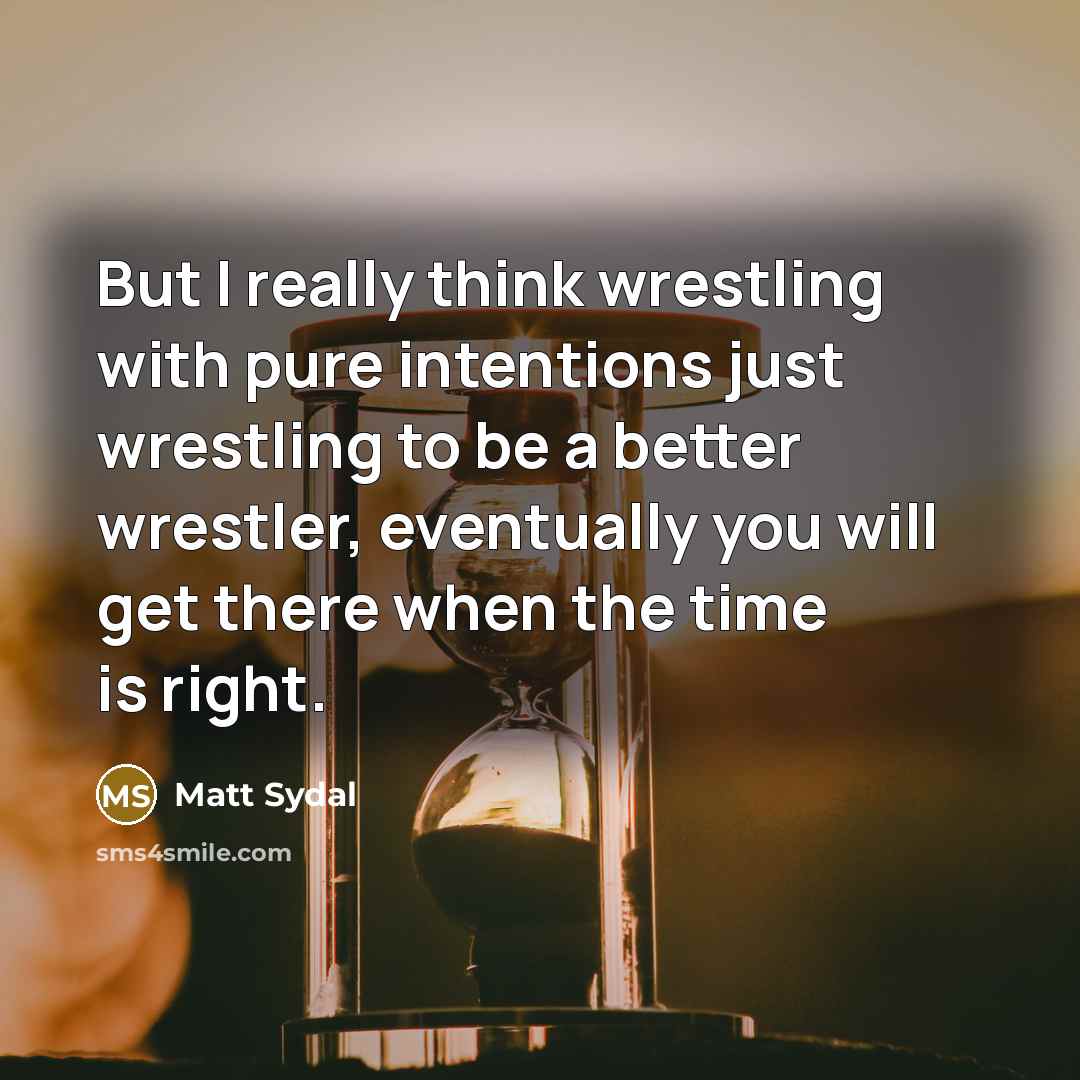 “But I really think wrestling with pure intentions just wrestling…” quote by Matt Sydal