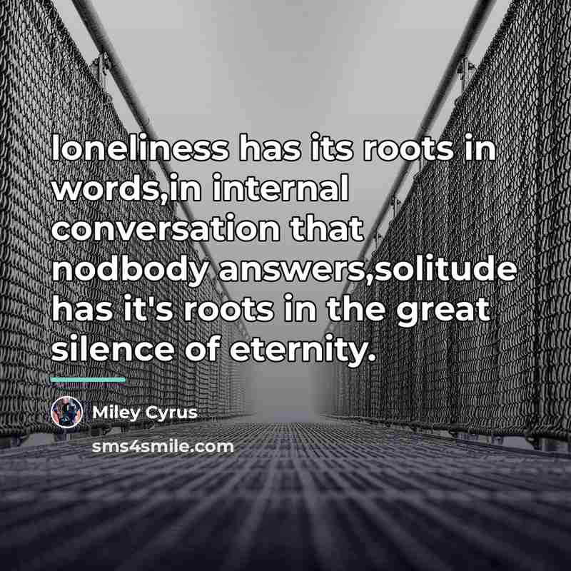 “loneliness has its roots in words,in internal conversation that nodbody…” quote by Miley Cyrus