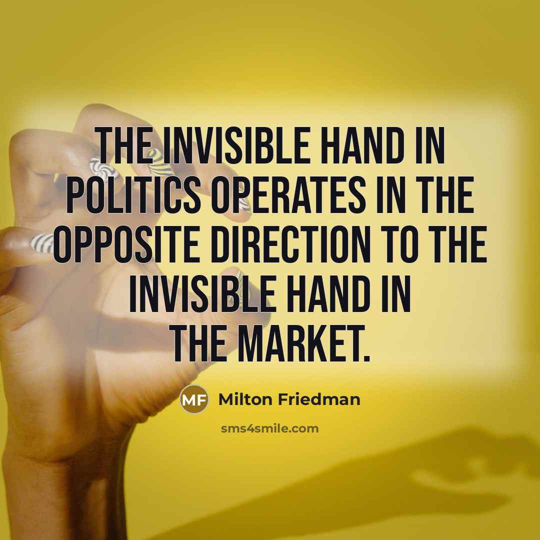 “The invisible hand in politics operates in the opposite direction…” quote by Milton Friedman