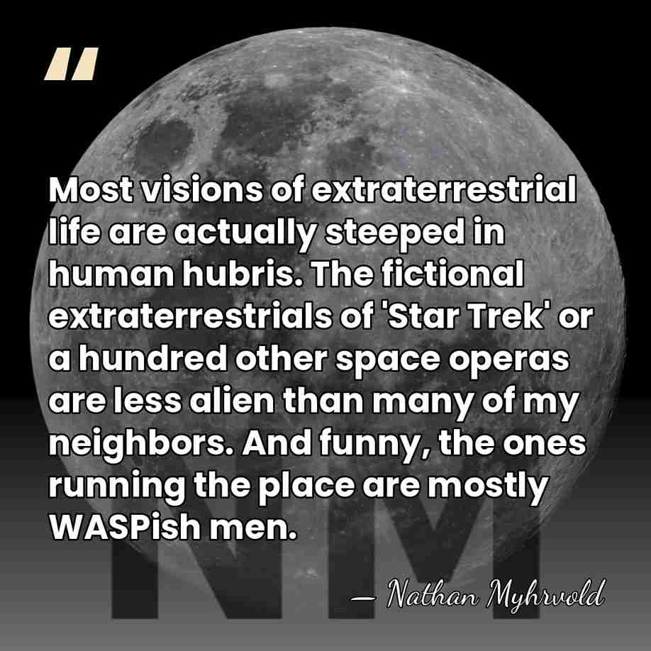 Most visions of extraterrestrial life are actually steeped in human hubris. The&hellip; - Nathan Myhrvold