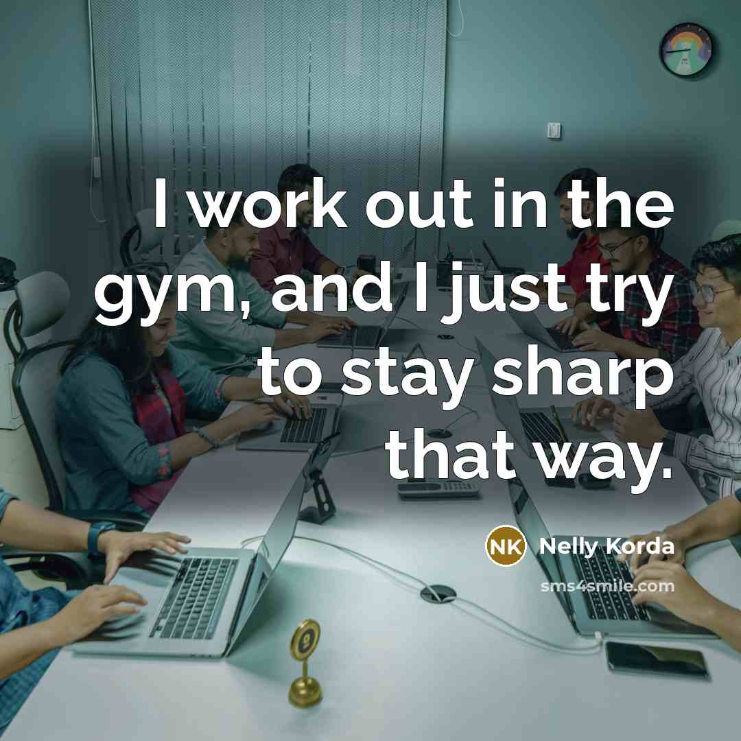 “I work out in the gym, and I just try to stay sharp that way.” quote by Nelly Korda