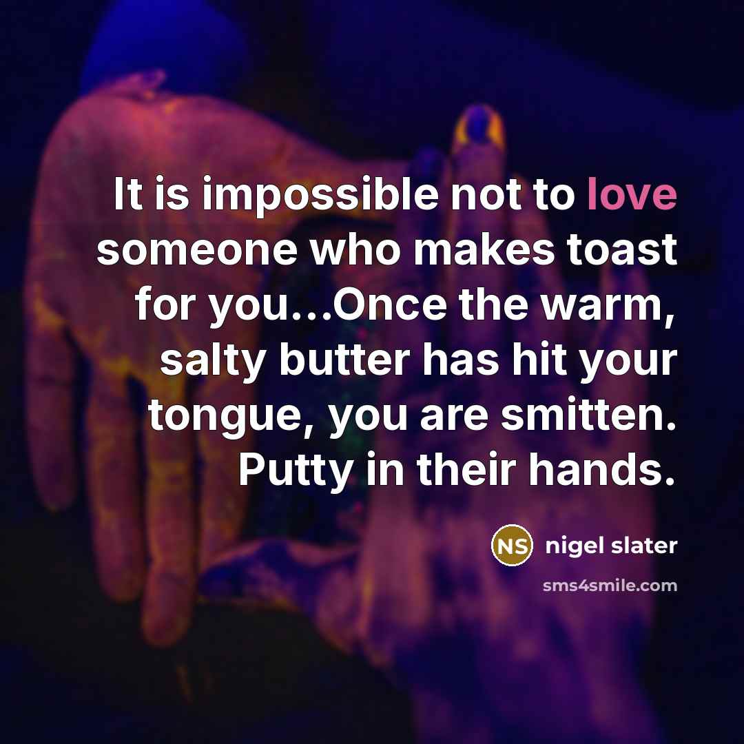 “It is impossible not to love someone who makes toast…” quote by Nigel Slater