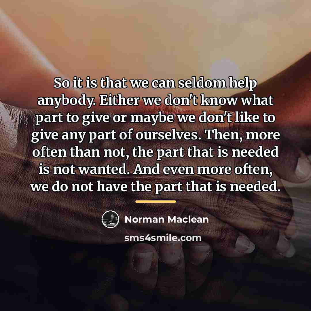 “So it is that we can seldom help anybody. Either…” quote by Norman Maclean