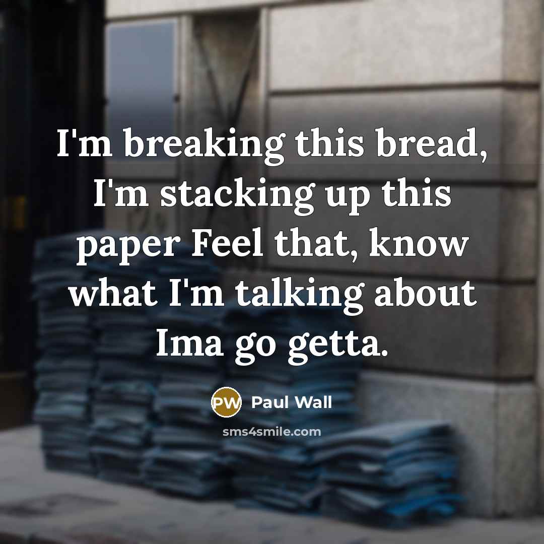 “I'm breaking this bread, I'm stacking up this paper Feel that, know what I'm talking about Ima go getta.” quote by Paul Wall