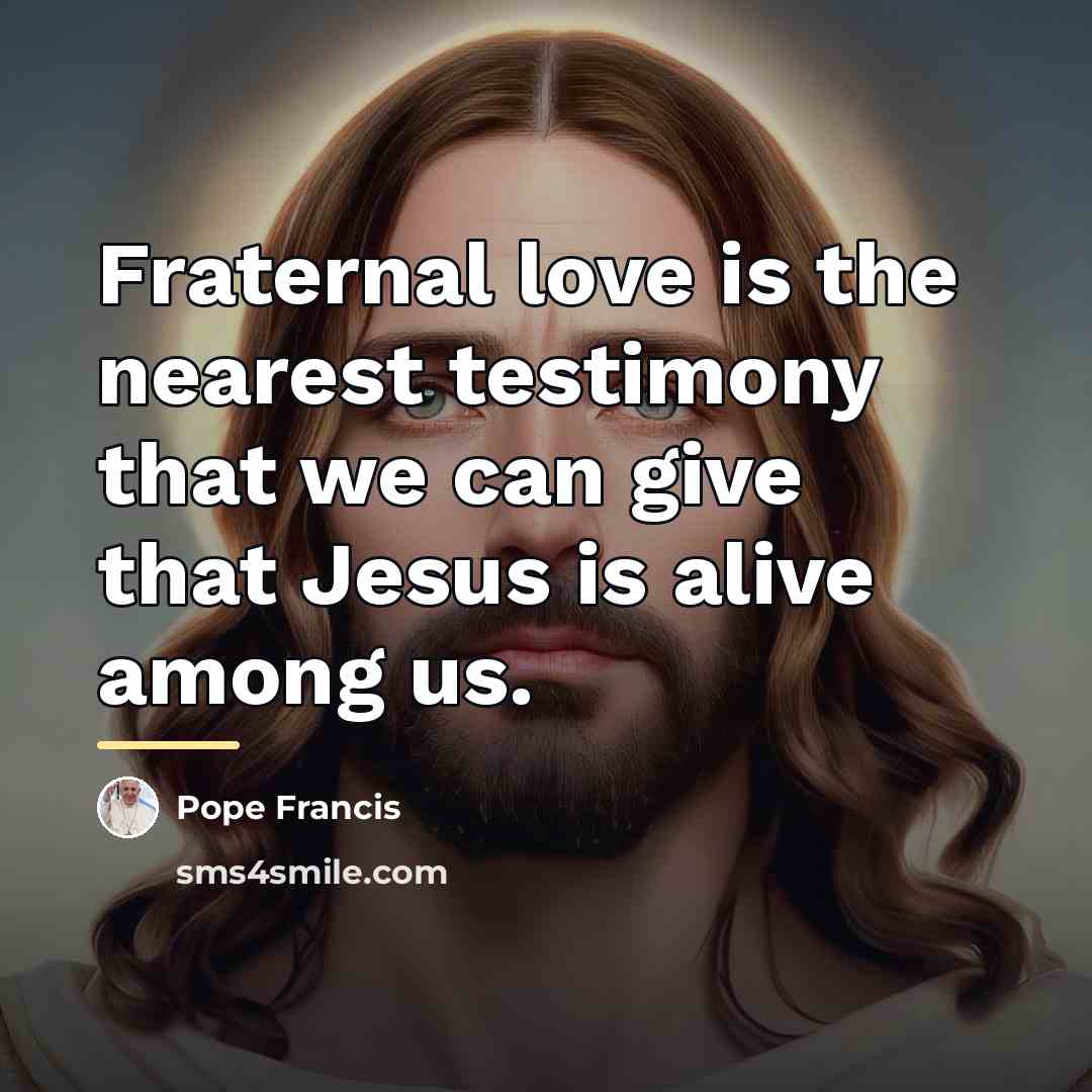“Fraternal love is the nearest testimony that we can give…” quote by Pope Francis