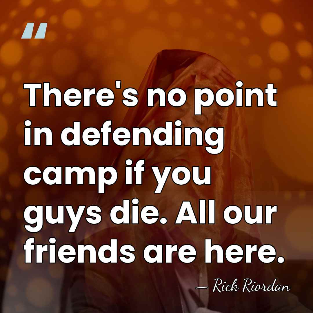 There's no point in defending camp if you guys die. All our&hellip; - Rick Riordan