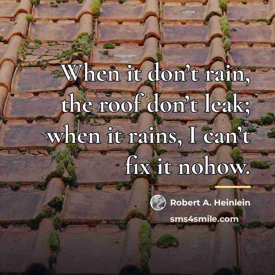 “When it don’t rain, the roof don’t leak; when it…” quote by Robert A. Heinlein