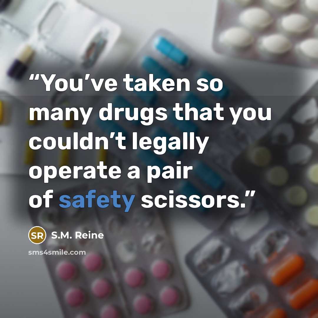 “You’ve taken so many drugs that you couldn’t legally operate a pair of safety scissors.” quote by S.M. Reine