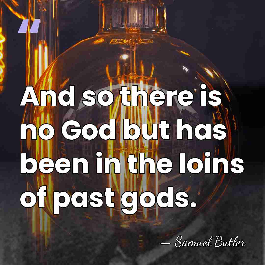 And so there is no God but has been in the loins&hellip; - Samuel Butler