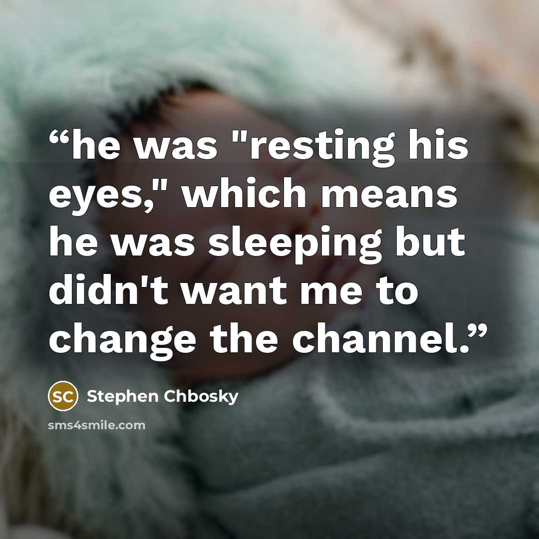 “he was "resting his eyes," which means he was sleeping but didn't want me to change the channel.” quote by Stephen Chbosky