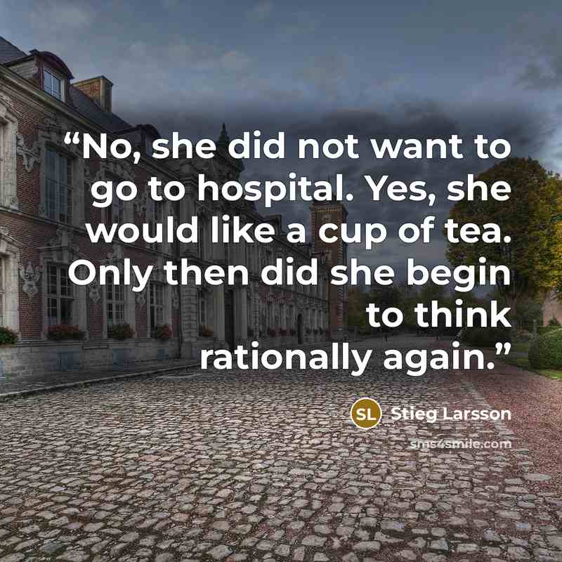 “No, she did not want to go to hospital. Yes, she would like a cup of tea. Only then did she begin to think rationally again.” quote by Stieg Larsson