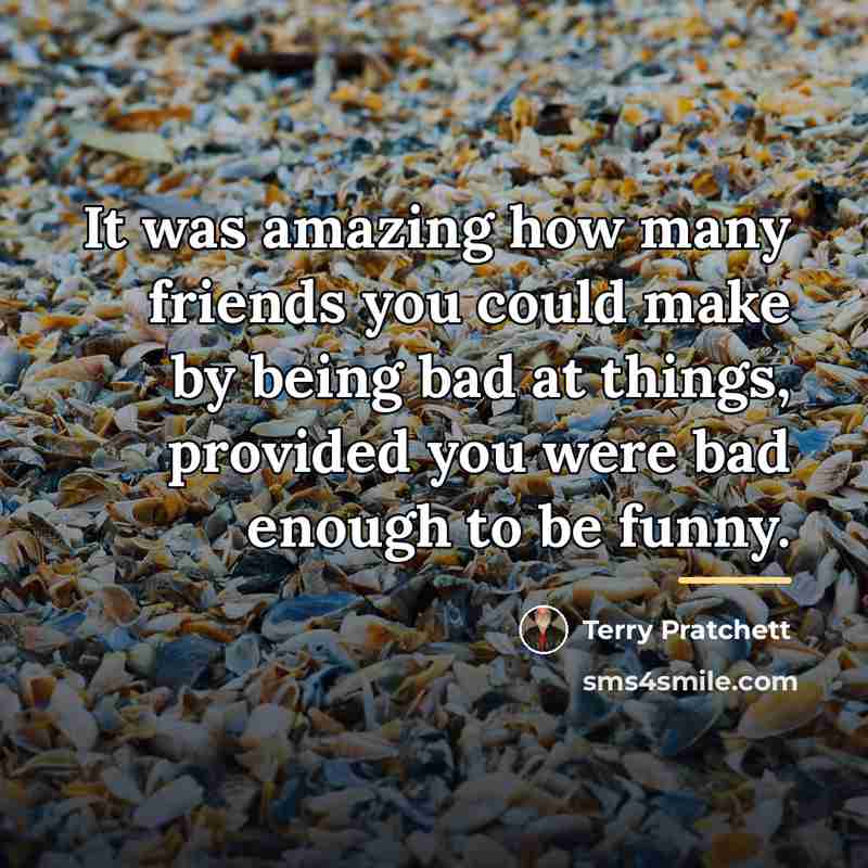 “It was amazing how many friends you could make by…” quote by Terry Pratchett